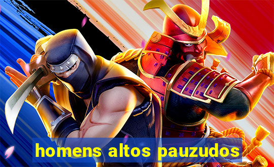 homens altos pauzudos